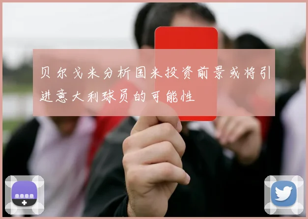 贝尔戈米分析国米投资前景或将引进意大利球员的可能性