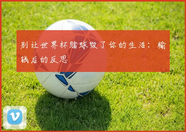 别让世界杯赌球毁了你的生活：输钱后的反思